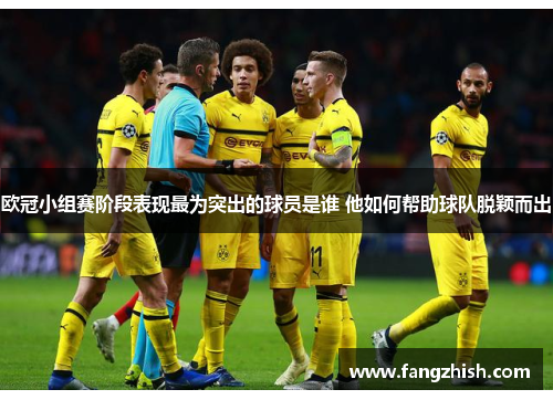 欧冠小组赛阶段表现最为突出的球员是谁 他如何帮助球队脱颖而出