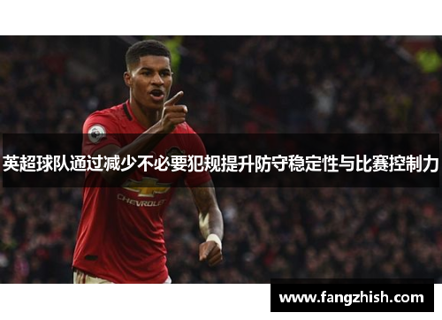 英超球队通过减少不必要犯规提升防守稳定性与比赛控制力