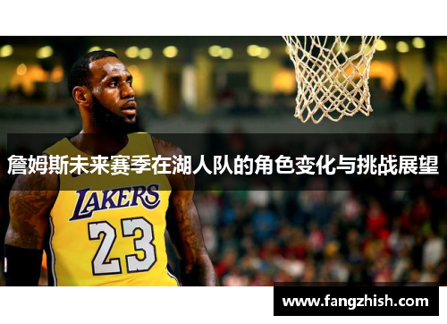 詹姆斯未来赛季在湖人队的角色变化与挑战展望
