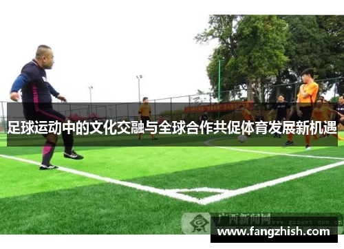 足球运动中的文化交融与全球合作共促体育发展新机遇